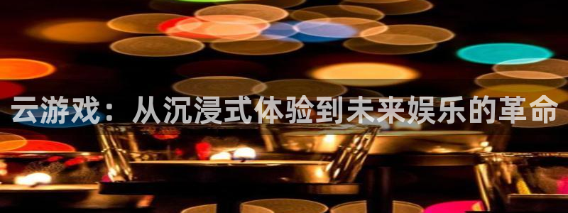 欧博官网客服电话：云游戏：从沉浸式体验到未来娱乐的革命